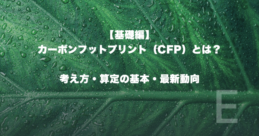【基礎編】カーボンフットプリント（CFP）とは？考え方・算定の基本・最新動向