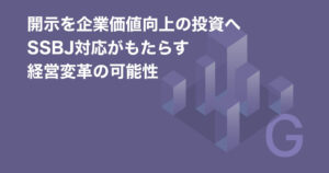 開示を企業価値向上の投資へ　～SSBJ対応がもたらす経営変革の可能性～