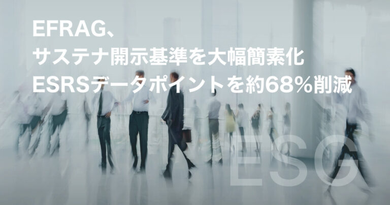 【CSRD最新動向】EFRAG、サステナ開示基準を大幅簡素化──ESRSデータポイントを約68%削減