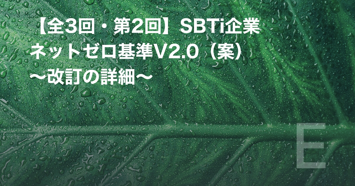 【全3回・第2回】SBTi企業ネットゼロ基準V2.0(案) ~改訂の詳細~
