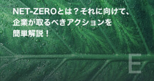 NET-ZEROとは?それに向けて、企業が取るべきアクションを簡単解説!