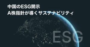 中国のESG開示ーA株指針が導くサステナビリティ