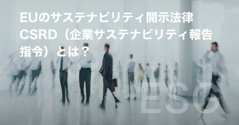 EUのサステナビリティ開示法律 CSRD（企業サステナビリティ報告指令）とは？