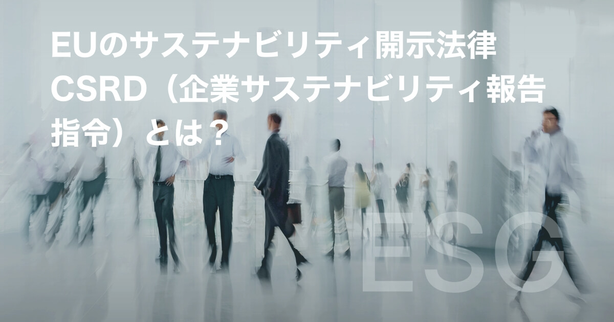 EUのサステナビリティ開示法律 CSRD(企業サステナビリティ報告指令)とは?