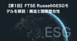 【第1回】FTSE RussellのESGモデルを解説:構造と国際整合性