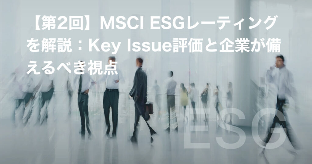 【第2回】MSCI ESGレーティングを解説:Key Issue評価と企業が備えるべき視点