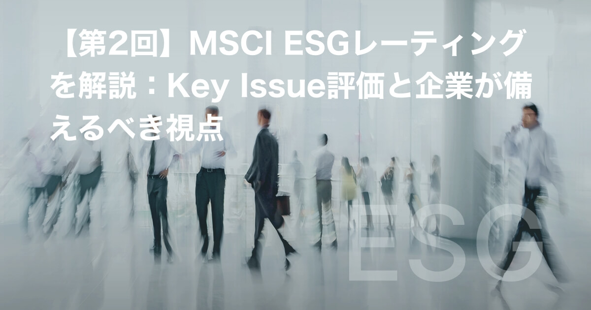 【第2回】MSCI ESGレーティングを解説:Key Issue評価と企業が備えるべき視点