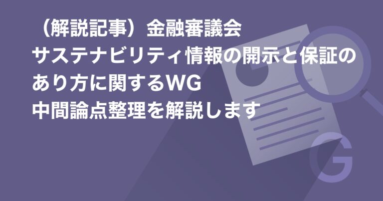 （解説記事）金融審議会　サステナビリティ情報の開示と保証のあり方に関するWG　中間論点整理を解説します