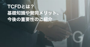 TCFDとは?基礎知識や賛同メリット、今後の重要性のご紹介