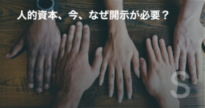 人的資本、今、なぜ開示が必要?