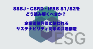 SSBJ・CSRD・IFRS S1/S2をどう読み解くべきか？ 企業価値評価に使われるサステナビリティ開示の共通構造