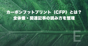 カーボンフットプリント（CFP）とは？全体像・関連記事の読み方を整理