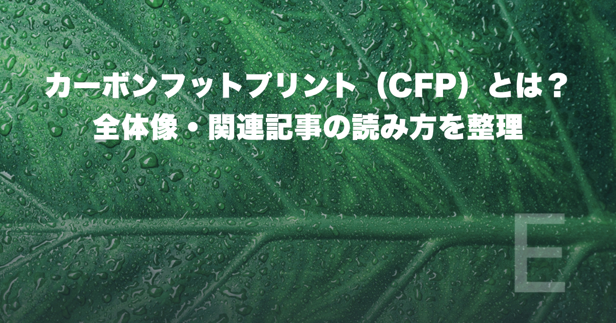 カーボンフットプリント（CFP）とは？全体像・関連記事の読み方を整理