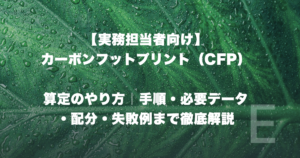 【実務担当者向け】カーボンフットプリント（CFP）算定のやり方｜手順・必要データ・配分・失敗例まで徹底解説