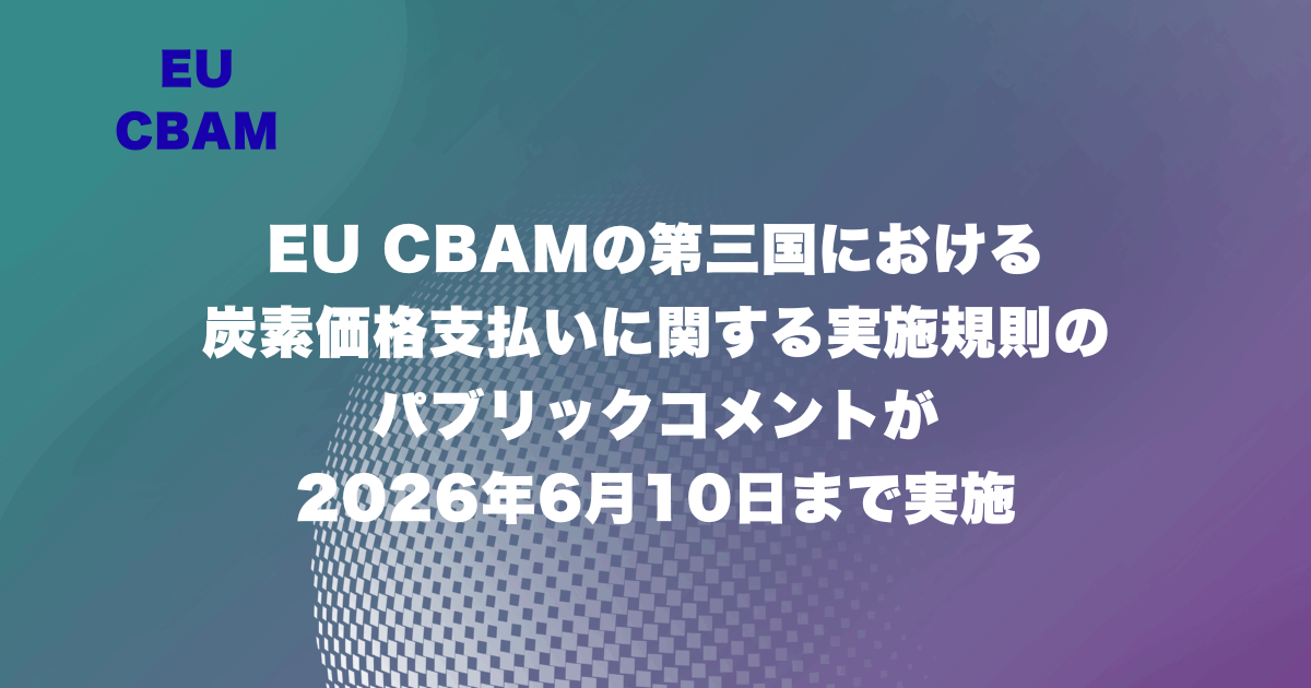 EU CBAMの第三国における炭素価格支払いに関する実施規則のパブリックコメントが2026年6月10日まで実施